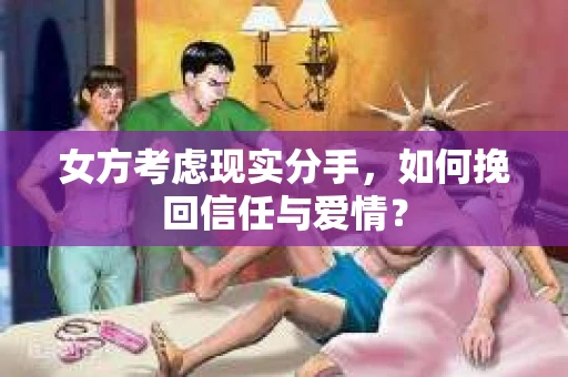 女方考虑现实分手，如何挽回信任与爱情？