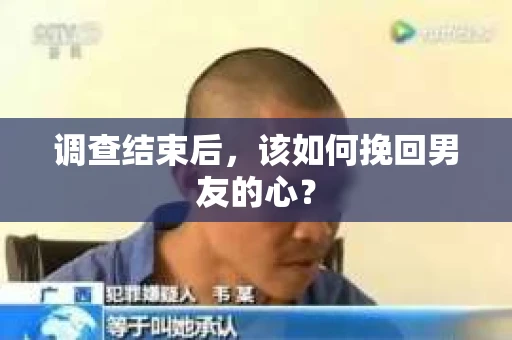 调查结束后，该如何挽回男友的心？