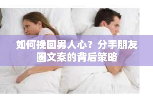 如何挽回男人心？分手朋友圈文案的背后策略