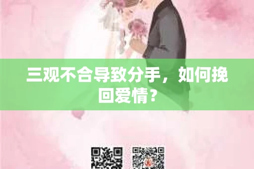 三观不合导致分手,如何挽回爱情? 三观不合导致分手,如何挽回爱情?