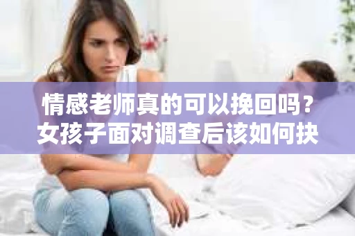 情感老师真的可以挽回吗？女孩子面对调查后该如何抉择？