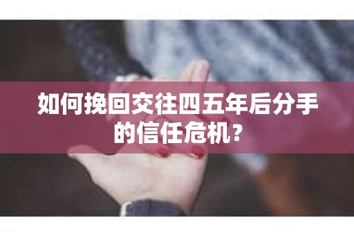 如何挽回交往四五年后分手的信任危机？