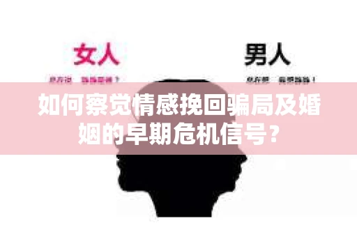 如何察觉情感挽回骗局及婚姻的早期危机信号？