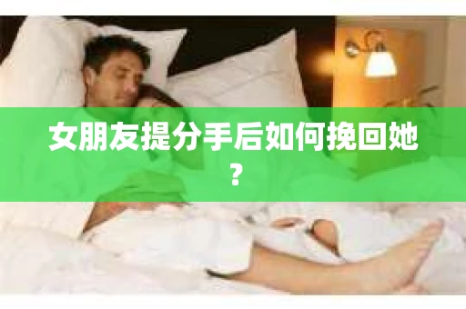 女朋友提分手后如何挽回她？
