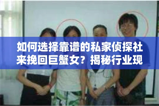 如何选择靠谱的私家侦探社来挽回巨蟹女？揭秘行业现状与陷阱，让你轻松避坑