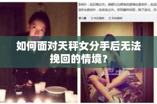 如何面对天秤女分手后无法挽回的情境？