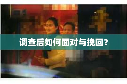 调查后如何面对与挽回？