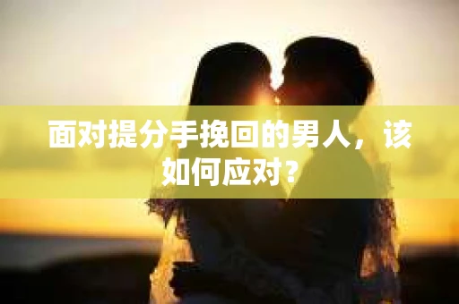 面对提分手挽回的男人，该如何应对？