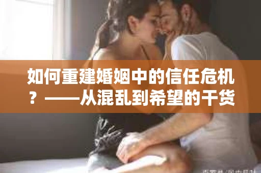 如何重建婚姻中的信任危机？——从混乱到希望的干货指南