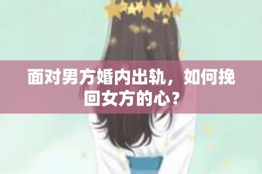 面对男方婚内出轨，如何挽回女方的心？