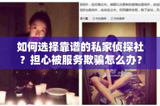 如何选择靠谱的私家侦探社？担心被服务欺骗怎么办？
