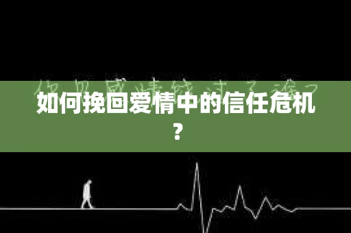 如何挽回爱情中的信任危机？
