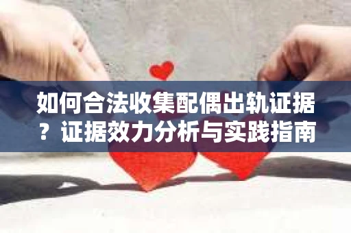 如何合法收集配偶出轨证据？证据效力分析与实践指南