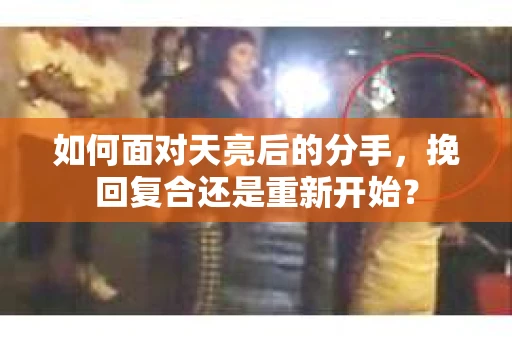 如何面对天亮后的分手，挽回复合还是重新开始？