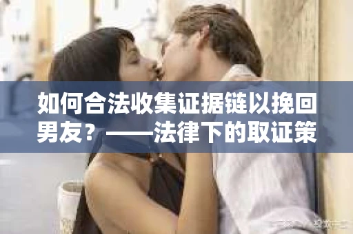 如何合法收集证据链以挽回男友？——法律下的取证策略与实践