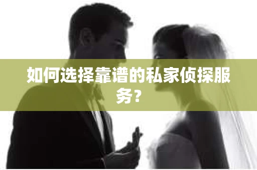 如何选择靠谱的私家侦探服务？