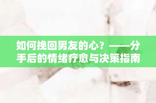 如何挽回男友的心？——分手后的情绪疗愈与决策指南