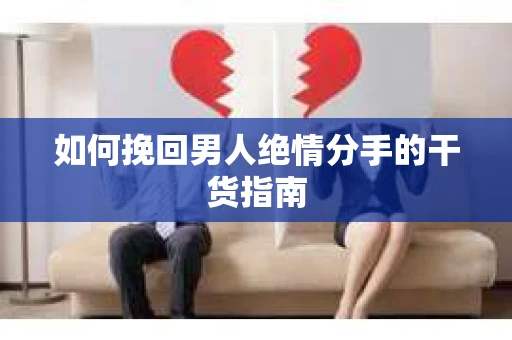 如何挽回男人绝情分手的干货指南