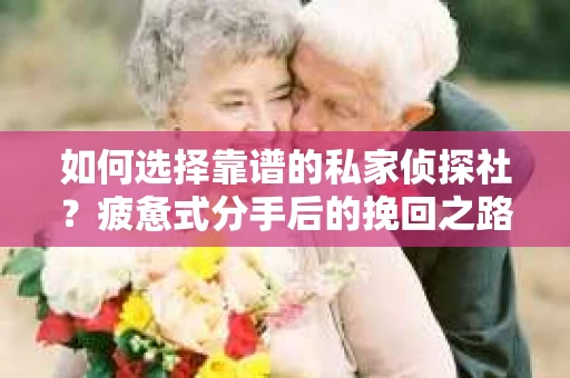 如何选择靠谱的私家侦探社？疲惫式分手后的挽回之路怎么办？