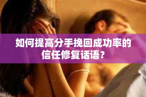 如何提高分手挽回成功率的信任修复话语？