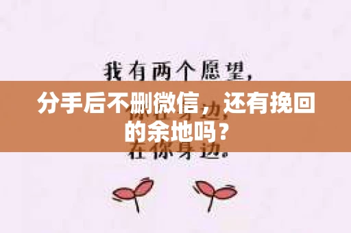 分手后不删微信，还有挽回的余地吗？