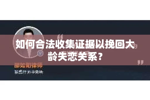 如何合法收集证据以挽回大龄失恋关系？