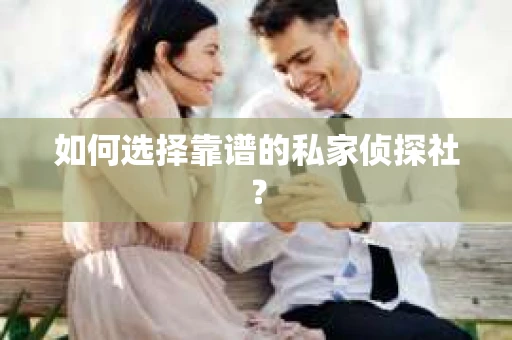 如何选择靠谱的私家侦探社？