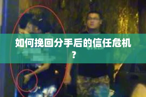 如何挽回分手后的信任危机？