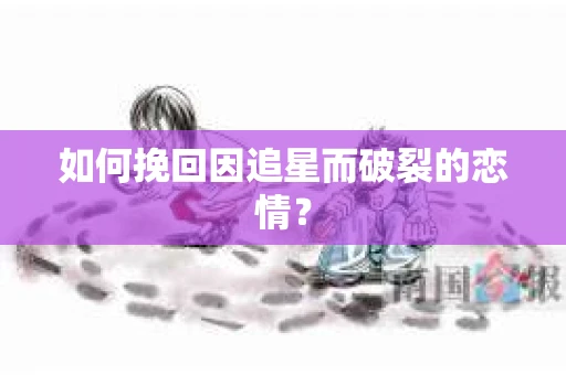 如何挽回因追星而破裂的恋情？