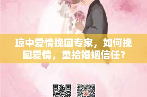 琼中爱情挽回专家，如何挽回爱情，重拾婚姻信任？