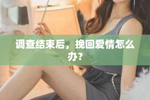 调查结束后，挽回爱情怎么办？
