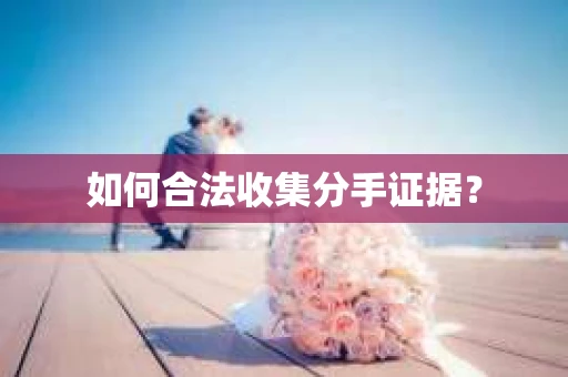 如何合法收集分手证据？