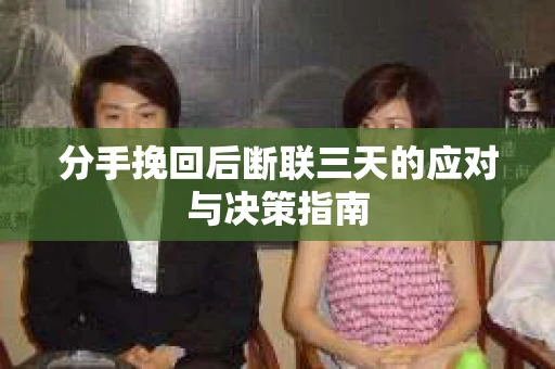 分手挽回后断联三天的应对与决策指南 分手挽回后断联三天的应对与决策指南